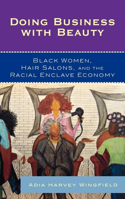 Doing Business with Beauty: Black Women, Hair Salons, and the Racial Enclave Economy by Harvey Wingfield, Adia