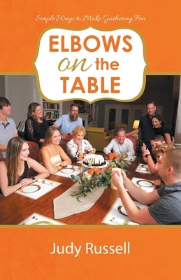 Elbows on the Table: Simple Ways to Make Gathering Fun by Russell, Judy