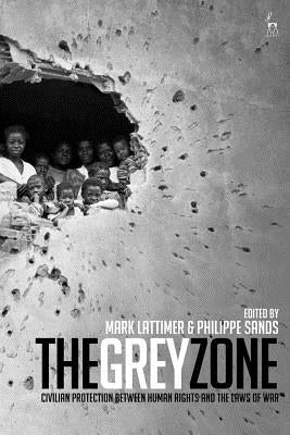 The Grey Zone: Civilian Protection Between Human Rights and the Laws of War by Lattimer, Mark