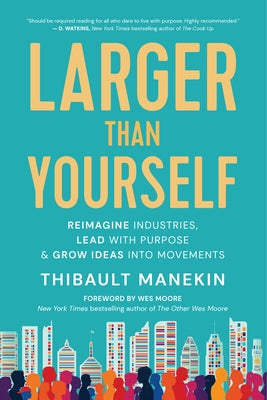 Larger Than Yourself: Reimagine Industries, Lead with Purpose & Grow Ideas Into Movements by Manekin, Thibault