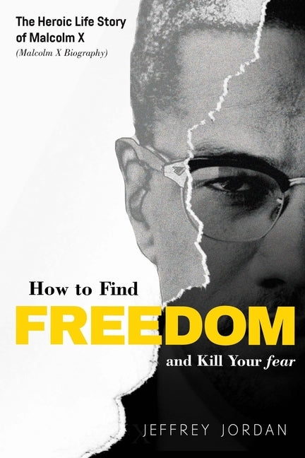 How to Find Freedom and Kill Your Fear: The Heroic Life Story of Malcolm X (Malcolm X Biography) by Jordan, Jeffrey