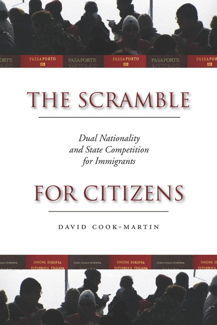 The Scramble for Citizens: Dual Nationality and State Competition for Immigrants by Cook-Martin, David