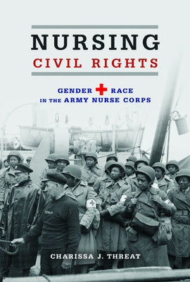 Nursing Civil Rights: Gender and Race in the Army Nurse Corps by Threat, Charissa J.