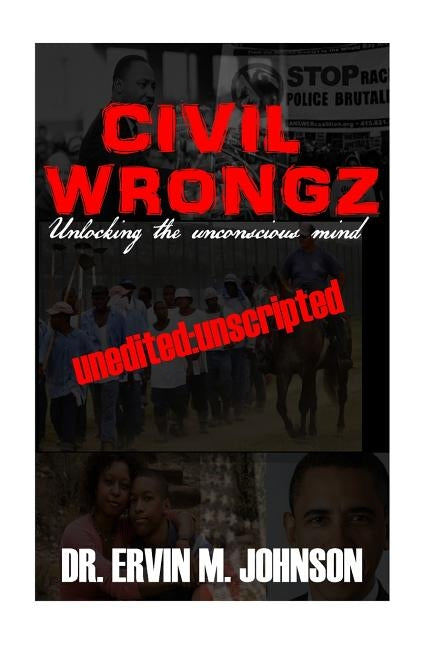 Civil Wrongz: Unlocking the Unconscious Mind: Unedited: Unscripted by Johnson, Ervin M.