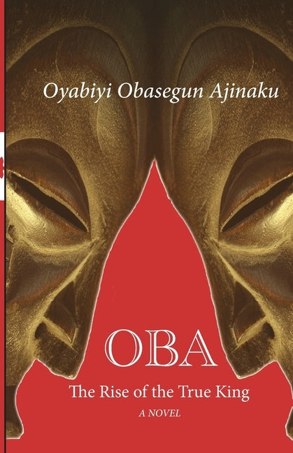 Oba: The Rise of the True King by Ajinaku, Oyabiyi