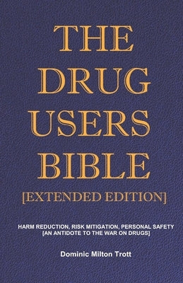 The Drug Users Bible [Extended Edition]: Harm Reduction, Risk Mitigation, Personal Safety by Trott, Dominic Milton