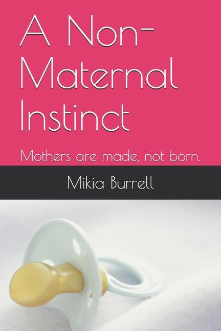 A Non-Maternal Instinct: Mothers Are Made, Not Born. by Burrell, Mikia