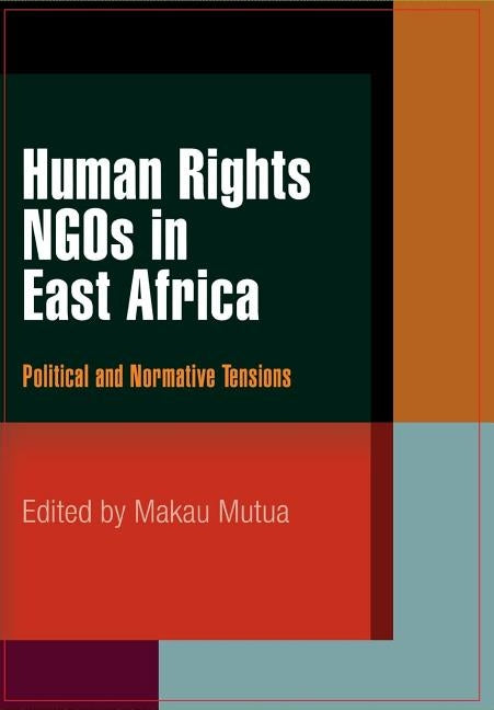 Human Rights NGOs in East Africa: Political and Normative Tensions by Mutua, Makau