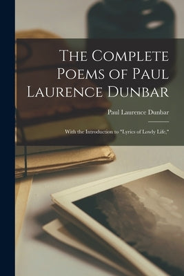 The Complete Poems of Paul Laurence Dunbar: With the Introduction to Lyrics of Lowly Life, by Dunbar, Paul Laurence