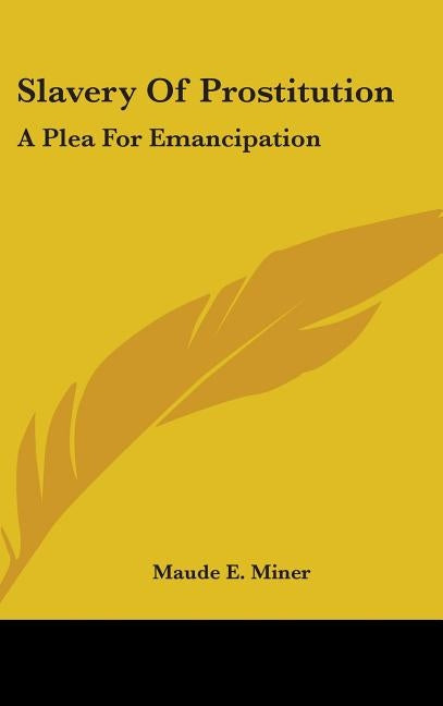 Slavery Of Prostitution: A Plea For Emancipation by Miner, Maude E.