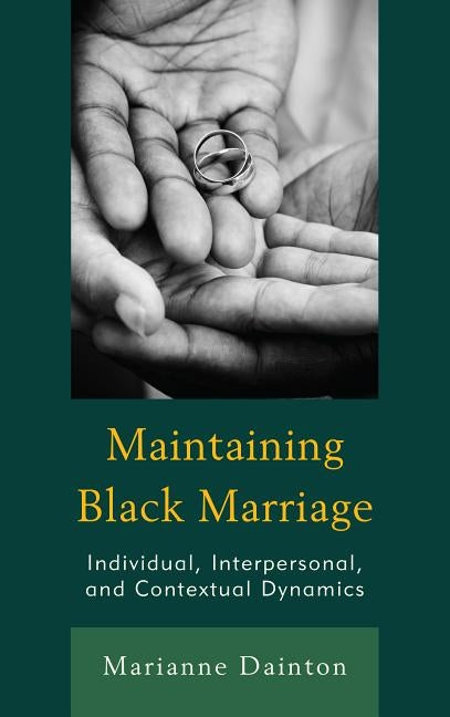 Maintaining Black Marriage: Individual, Interpersonal, and Contextual Dynamics by Dainton, Marianne