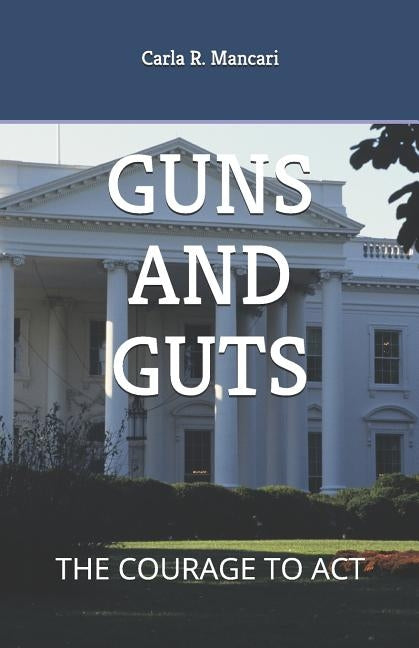 Guns and Guts: The Courage to ACT by Mancari, Carla R.