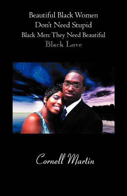 Beautiful Black Women Don't Need Stupid Black Men: They Need Beautiful Black Love by Martin, Cornell