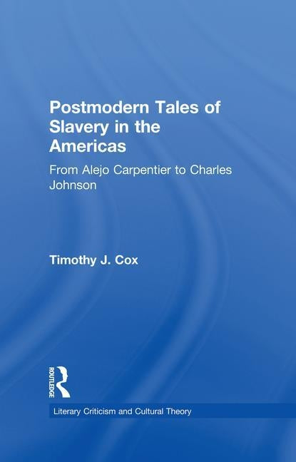 Postmodern Tales of Slavery in the Americas: From Alejo Carpentier to Charles Johnson by Cox, Timothy J.