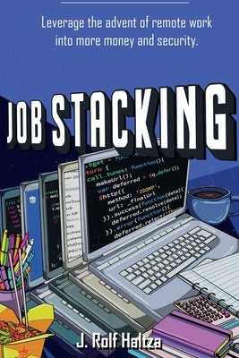 Job Stacking: Leverage the advent of remote work into more money and security by Haltza, J. Rolf