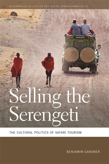 Selling the Serengeti: The Cultural Politics of Safari Tourism by Gardner, Benjamin