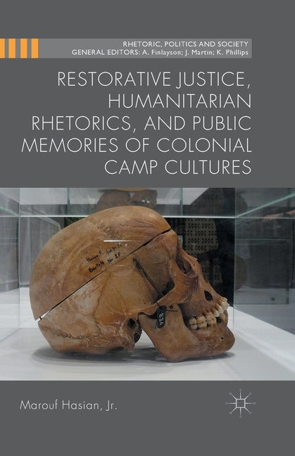Restorative Justice, Humanitarian Rhetorics, and Public Memories of Colonial Camp Cultures by Hasian Jr, Marouf