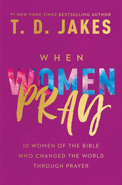 When Women Pray: 10 Women of the Bible Who Changed the World Through Prayer by Jakes, T. D.