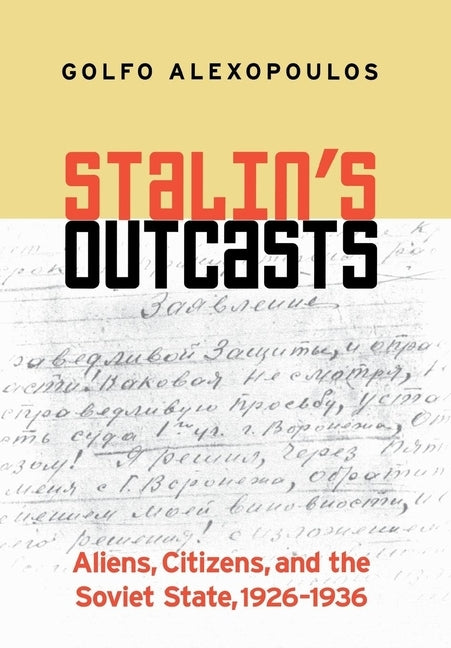 Stalin's Outcasts: Aliens, Citizens, and the Soviet State, 1926-1936 by Alexopoulos, Golfo