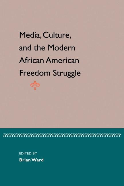 Media, Culture, and the Modern African American Freedom Struggle by Ward, Brian E.