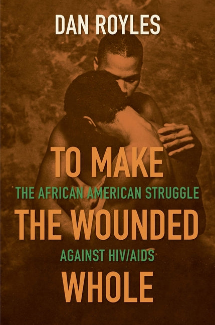 To Make the Wounded Whole: The African American Struggle against HIV/AIDS by Royles, Dan