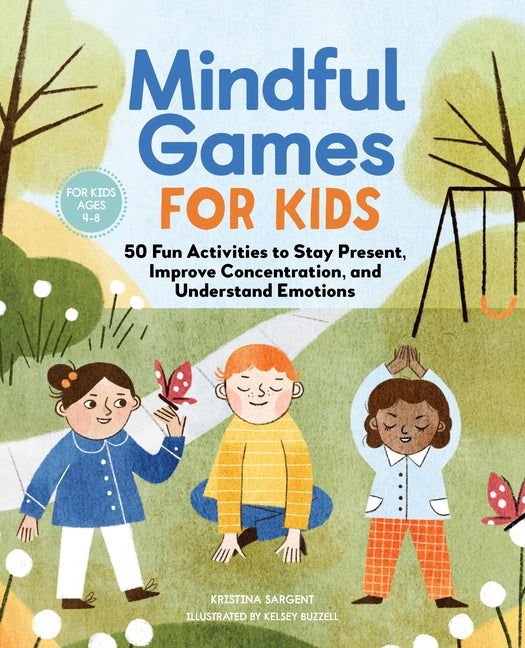 Mindful Games for Kids: 50 Fun Activities to Stay Present, Improve Concentration, and Understand Emotions by Sargent, Kristina