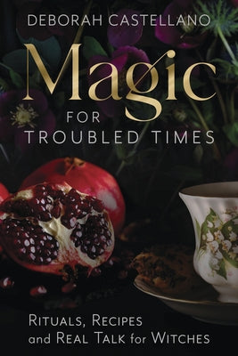 Magic for Troubled Times: Rituals, Recipes, and Real Talk for Witches by Castellano, Deborah