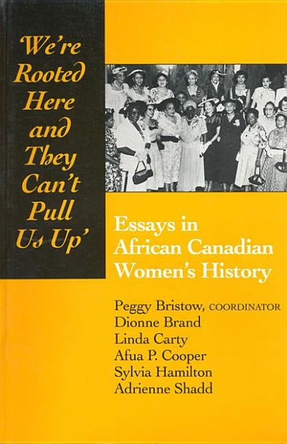 We're Rooted Here and They Can't Pull Us Up: Essays in African Canadian Women's History by Bristow, Peggy