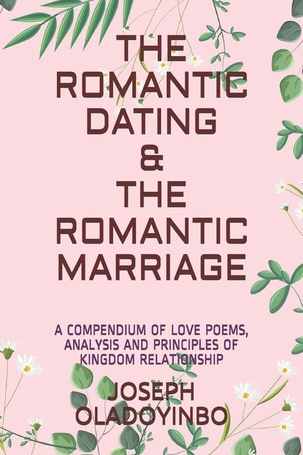 The Romantic Dating & the Romantic Marriage: A Compendium of Love Poems, Analysis and Principles of Kingdom Relationship by Oladoyinbo, Joseph