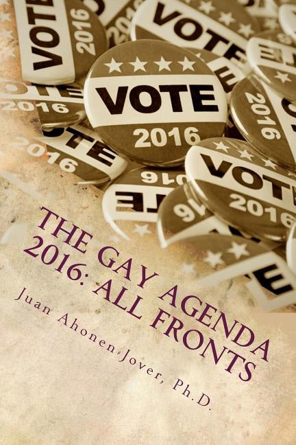 The Gay Agenda 2016: All Fronts by Ahonen-Jover Ph. D., Juan
