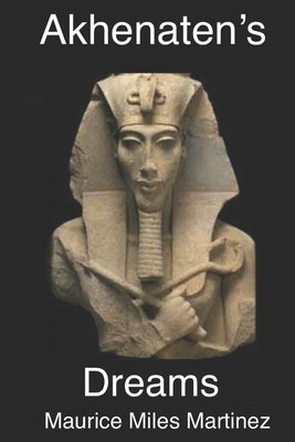 Akhenaten's Dreams by Martinez, Maurice Miles