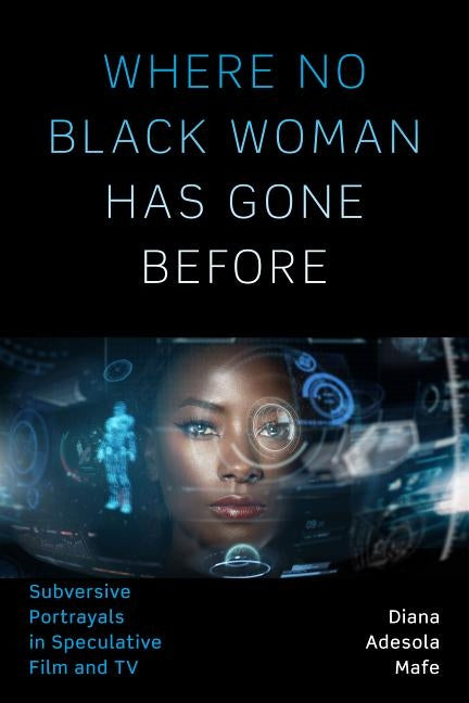 Where No Black Woman Has Gone Before: Subversive Portrayals in Speculative Film and TV by Mafe, Diana Adesola