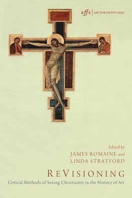 Revisioning: Critical Methods of Seeing Christianity in the History of Art by Romaine, James