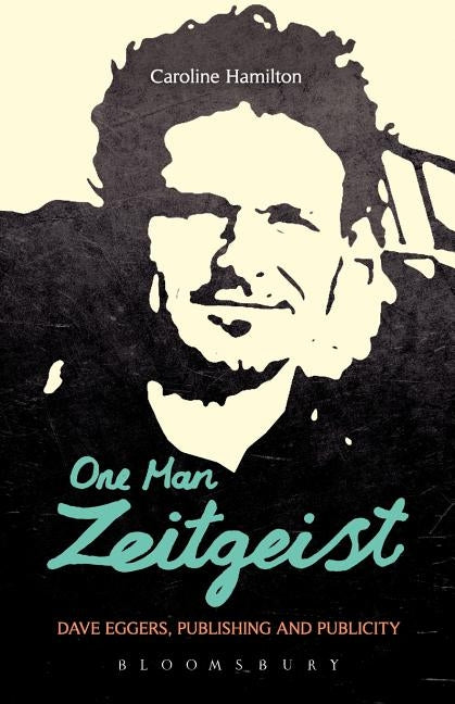 One Man Zeitgeist: Dave Eggers, Publishing and Publicity by Hamilton, Caroline D.