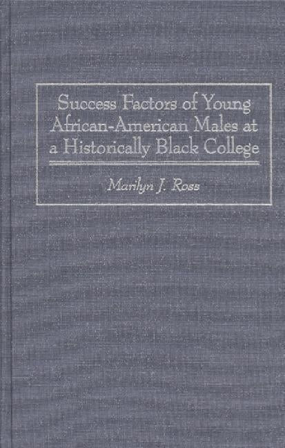 Success Factors of Young African-American Males at a Historically Black College by Ross, Marilyn