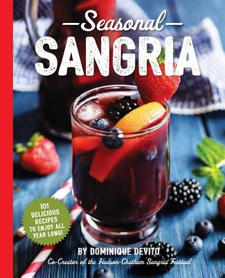 Seasonal Sangria: 101 Delicious Recipes to Enjoy All Year Long! (Wine & Spirits Recipes, Cookbooks for Entertaining, Drinks & Beverages, by De Vito, Dominique