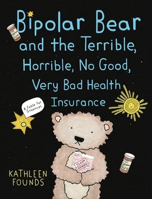 Bipolar Bear and the Terrible, Horrible, No Good, Very Bad Health Insurance: A Fable for Grownups by Founds, Kathleen
