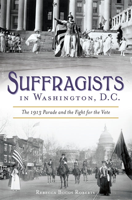 Suffragists in Washington, DC: The 1913 Parade and the Fight for the Vote by Roberts, Rebecca Boggs