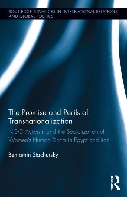 The Promise and Perils of Transnationalization: NGO Activism and the Socialization of Women's Human Rights in Egypt and Iran by Stachursky, Benjamin