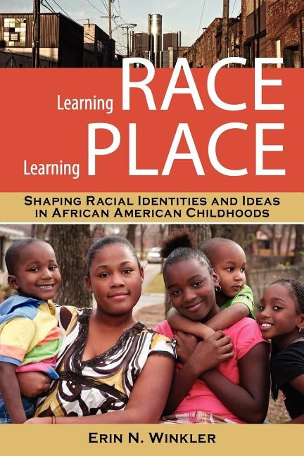 Learning Race, Learning Place: Shaping Racial Identities and Ideas in African American Childhoods by Winkler, Erin N.