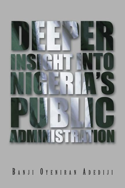 Deeper Insight Into Nigeria's Public Administration by Oyeniran Adediji, Banji