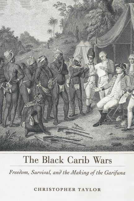 Black Carib Wars: Freedom, Survival, and the Making of the Garifuna by Taylor, Christopher