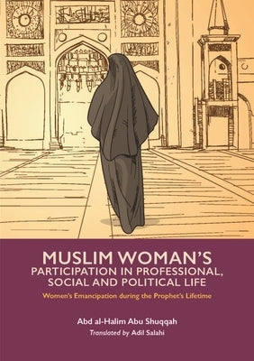 Muslim Woman's Participation in Professional, Social and Political Life by Shuqqah, Abd Al-Halim Abu