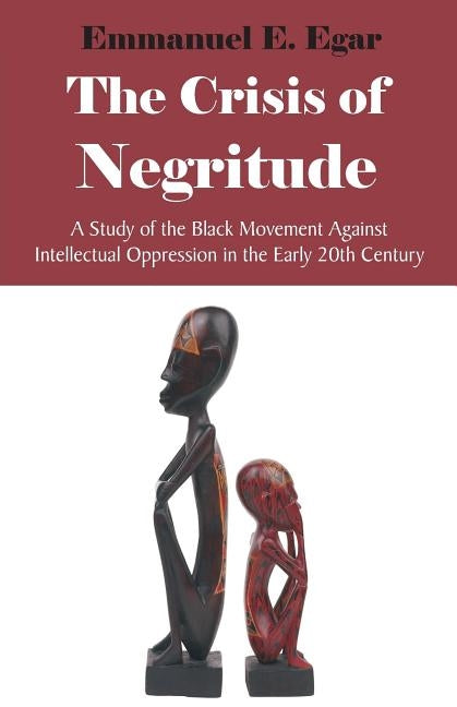 The Crisis of Negritude: A Study of the Black Movement Against Intellectual Oppression in the Early 20th Century by Egar, Emmanuel Edame