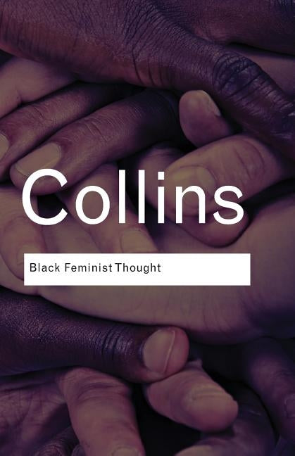 Black Feminist Thought: Knowledge, Consciousness, and the Politics of Empowerment by Collins, Patricia Hill