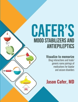 Cafer's Mood Stabilizers and Antiepileptics: Drug Interactions and Trade/generic Name Pairings of Medications for Bipolar and Seizure Disorders by Cafer, Jason