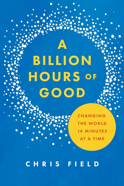 Billion Hours of Good: Changing the World 14 Minutes at a Time by Field, Chris