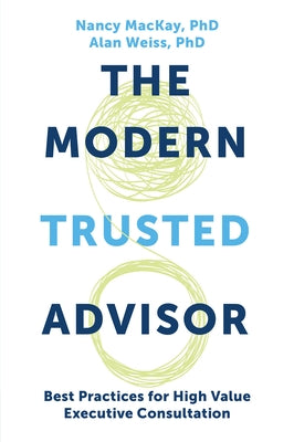 The Modern Trusted Advisor: Best Practices for High Value Executive Consultation by MacKay, Nancy