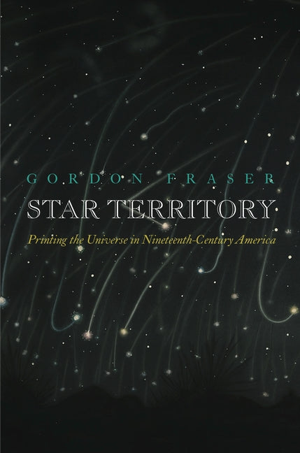 Star Territory: Printing the Universe in Nineteenth-Century America by Fraser, Gordon