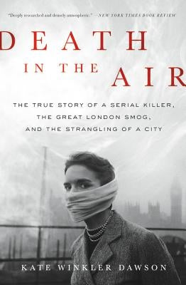 Death in the Air: The True Story of a Serial Killer, the Great London Smog, and the Strangling of a City by Dawson, Kate Winkler